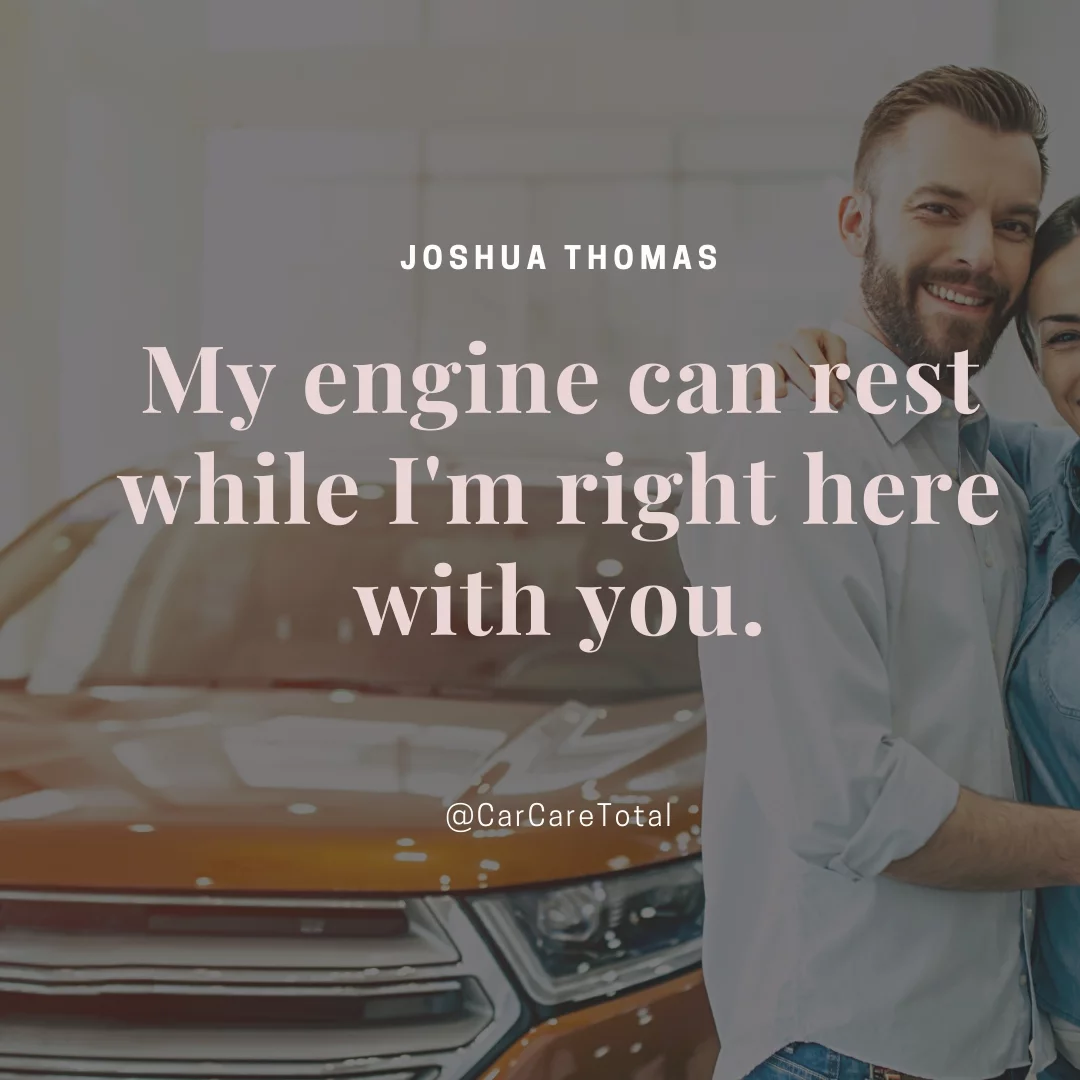 My engine can rest while I'm right here with you.