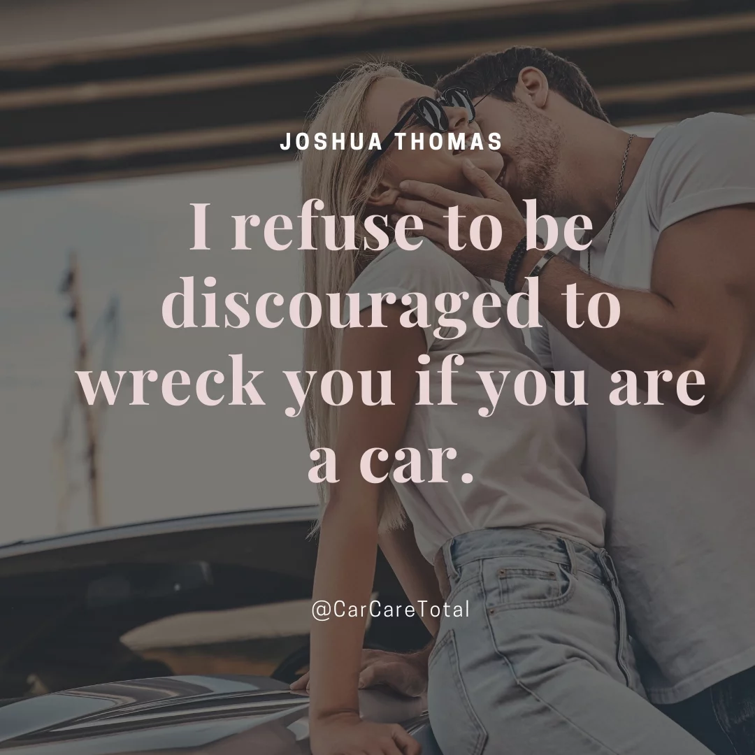 I refuse to be discouraged to wreck you if you are a car.