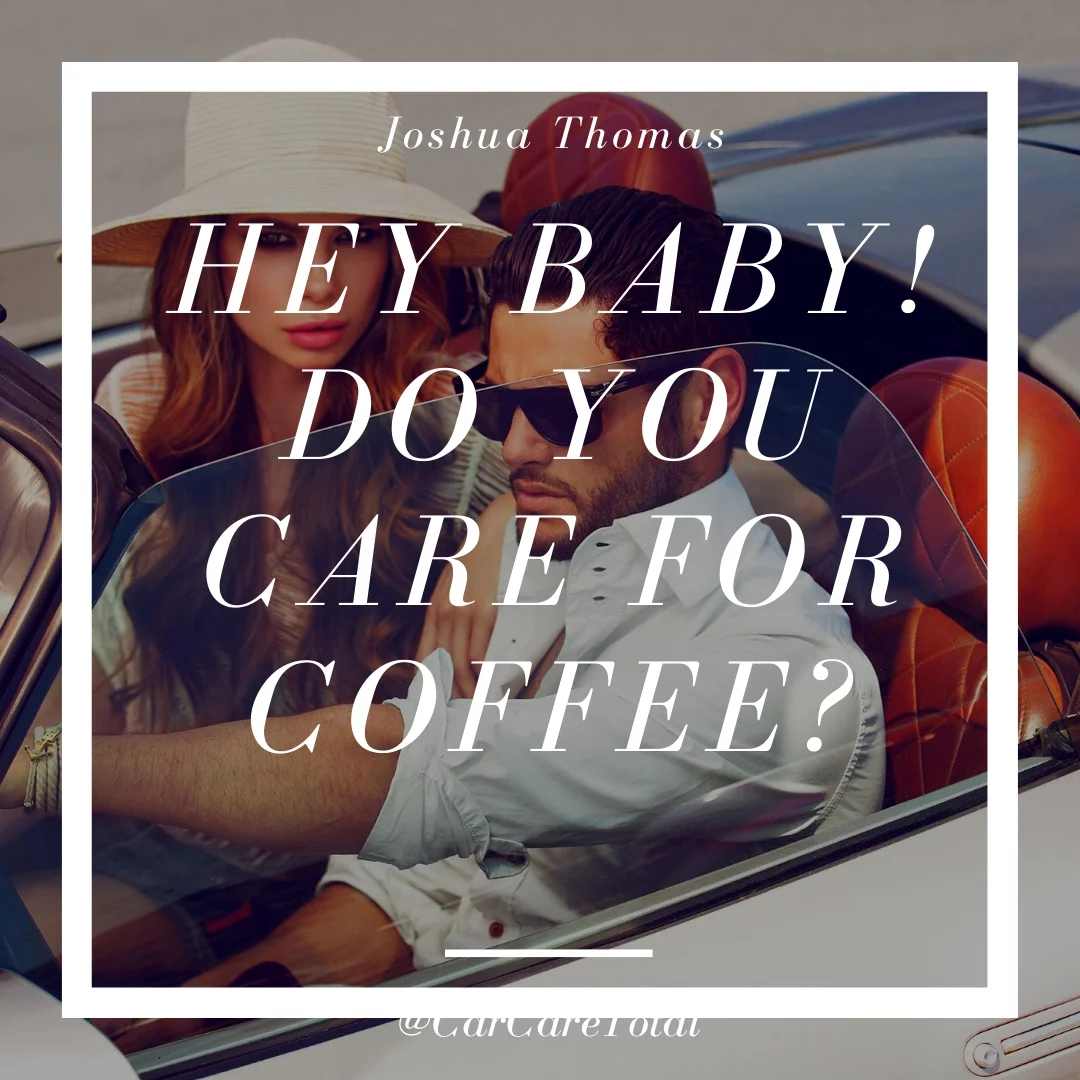 Hey baby! Do you care for coffee?