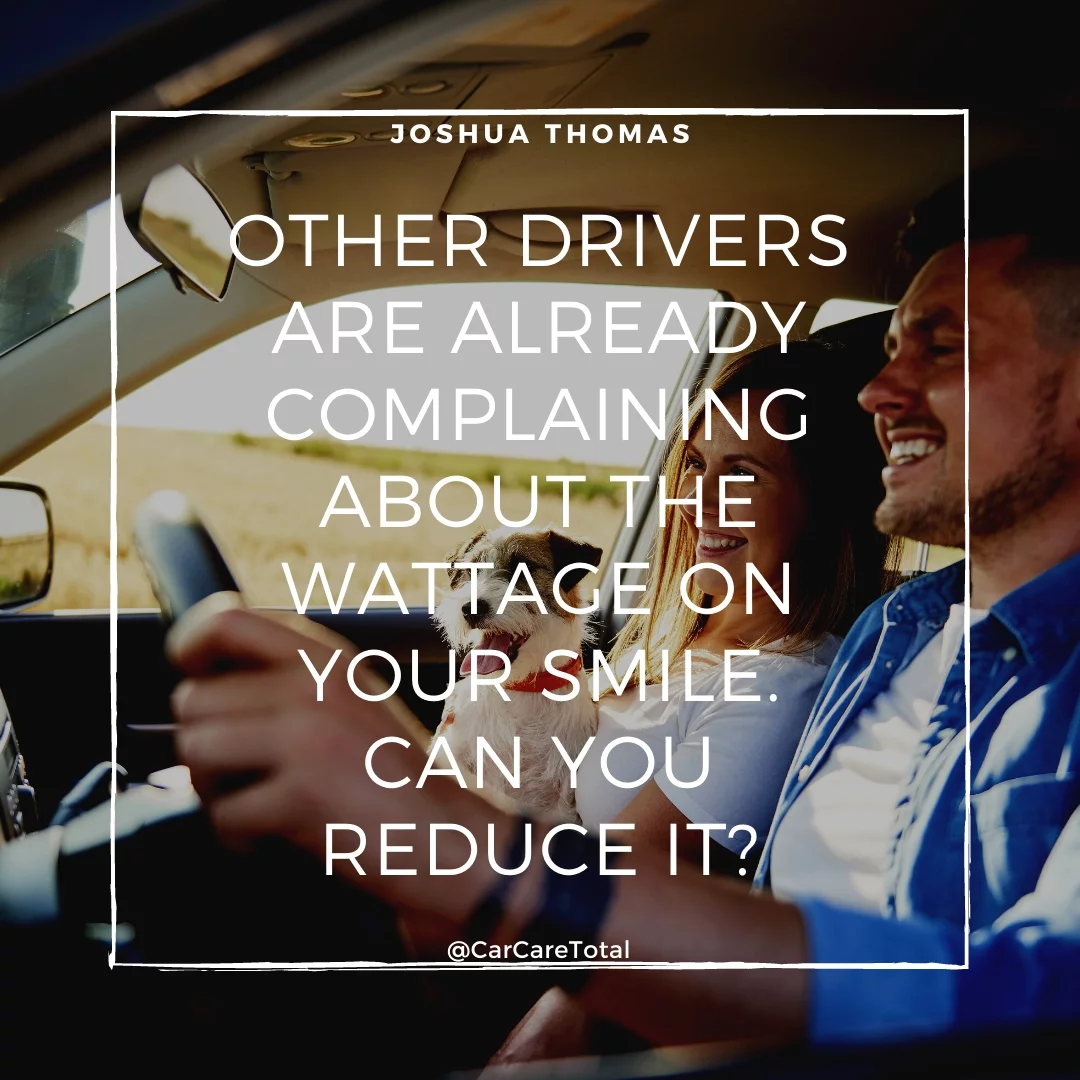 Other drivers are already complaining about the wattage on your smile. Can you reduce it?