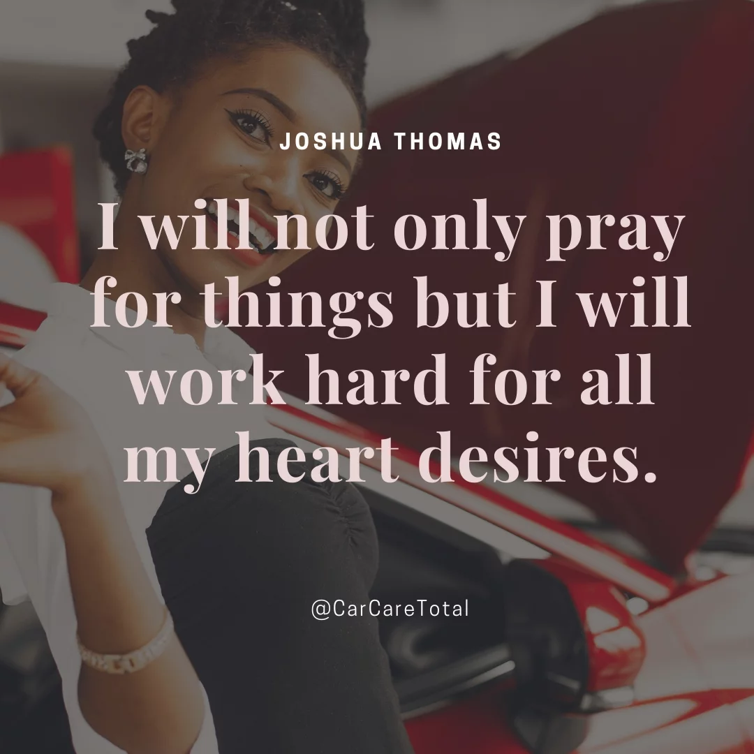 I will not only pray for things but I will work hard for all my heart desires.