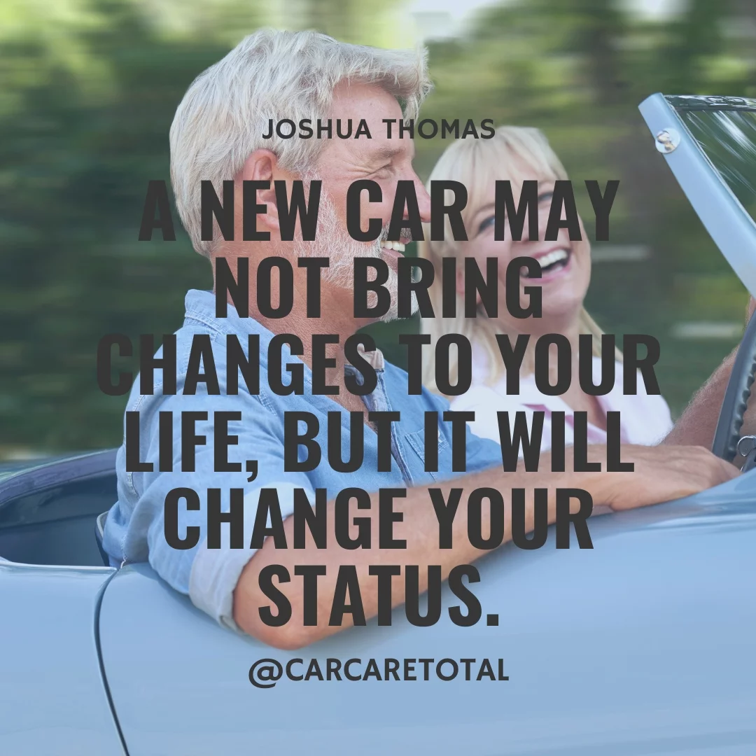 A new car may not bring changes to your life, but it will change your status.