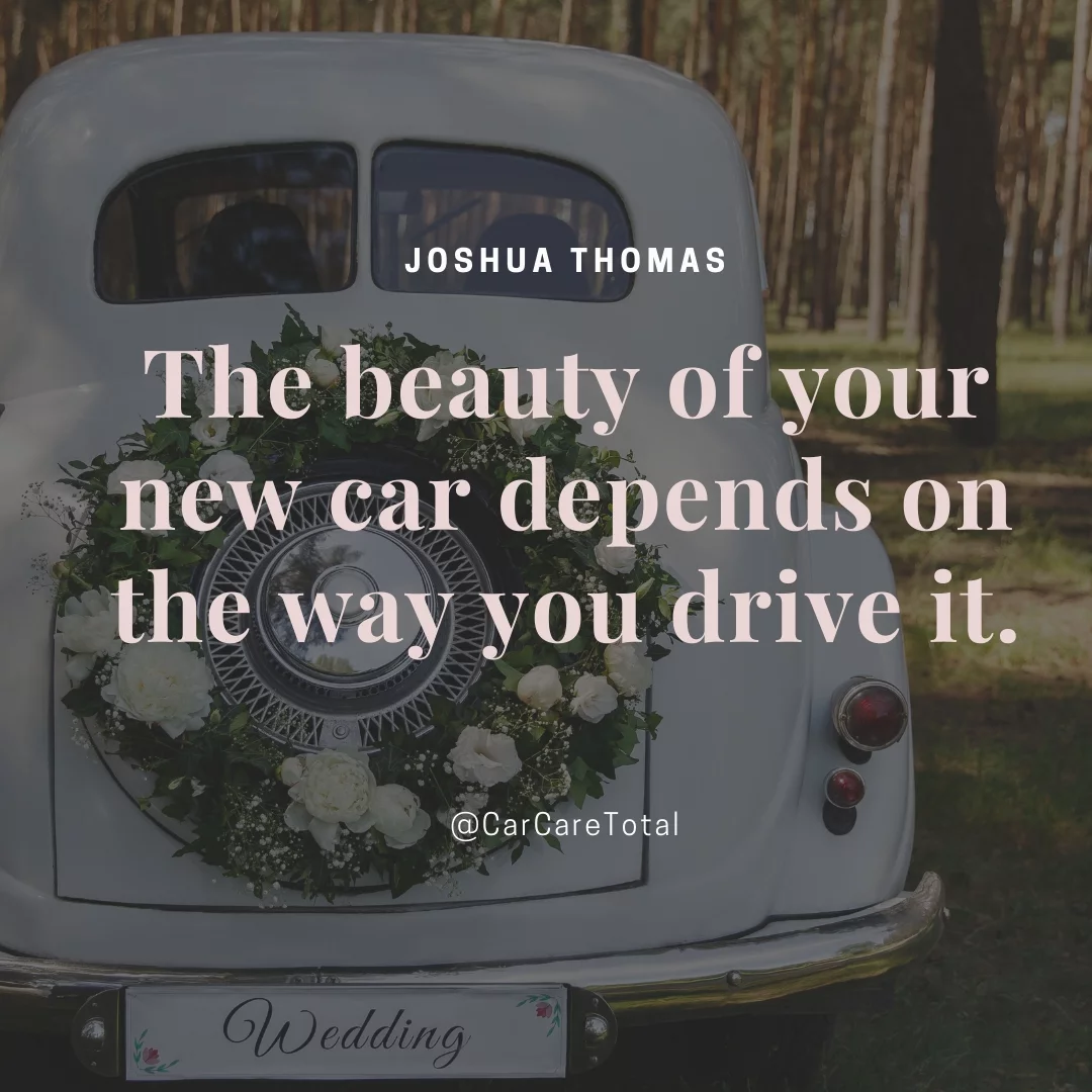 The beauty of your new car depends on the way you drive it.