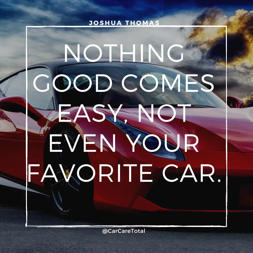 Nothing good comes easy, not even your favorite car.