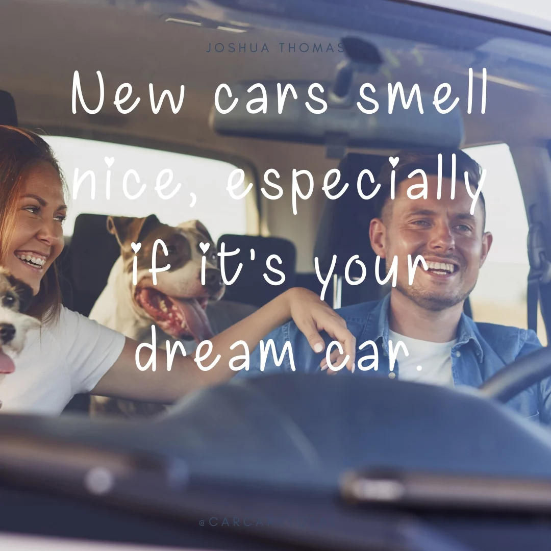 New cars smell nice, especially if it's your dream car.