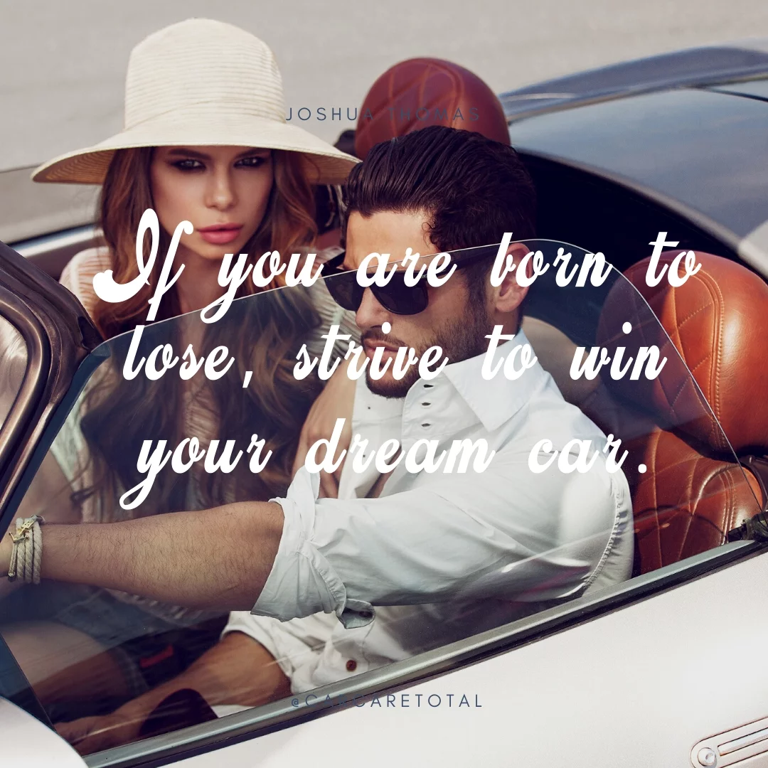 If you are born to lose, strive to win your dream car.