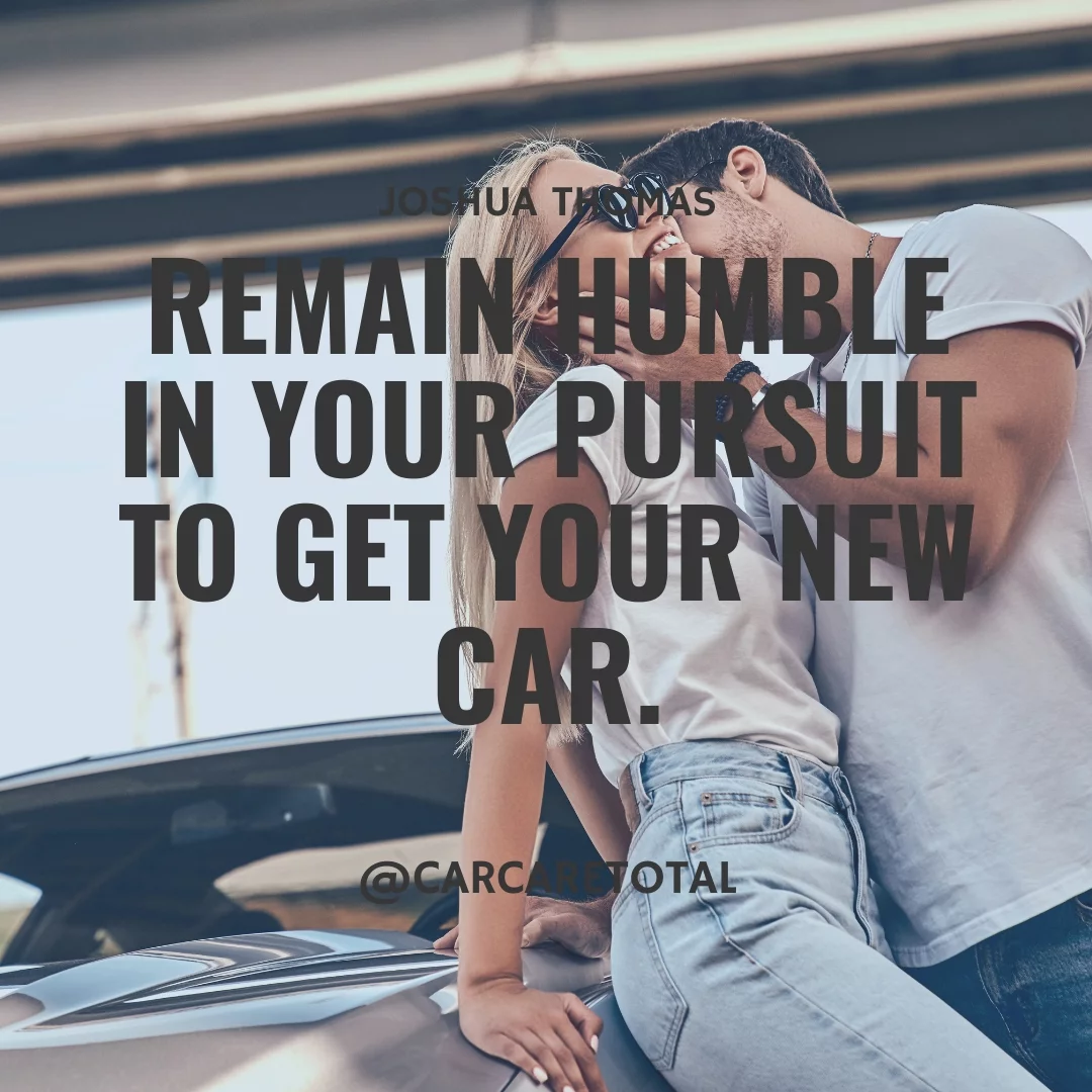Remain humble in your pursuit to get your new car.