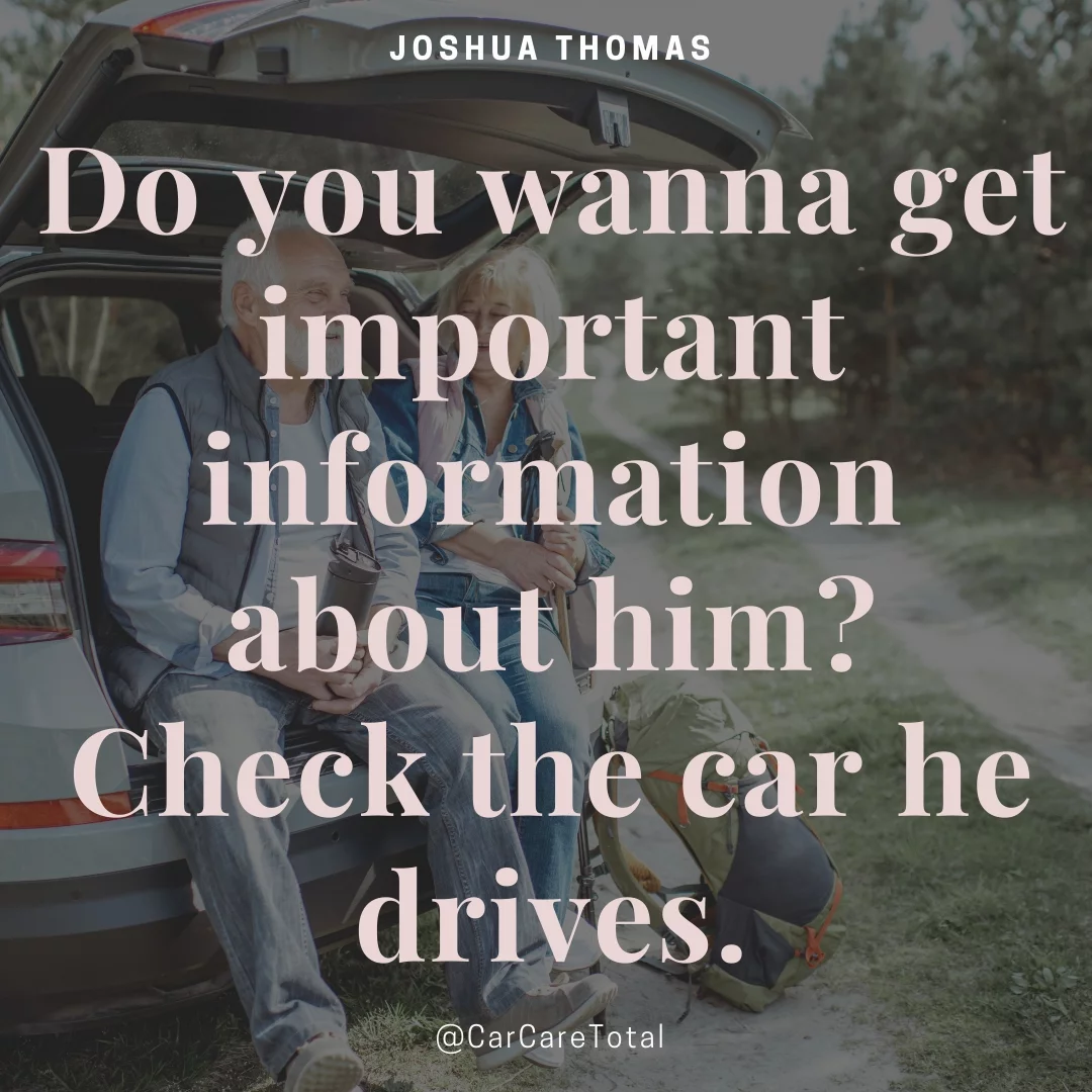 Do you wanna get important information about him? Check the car he drives.
