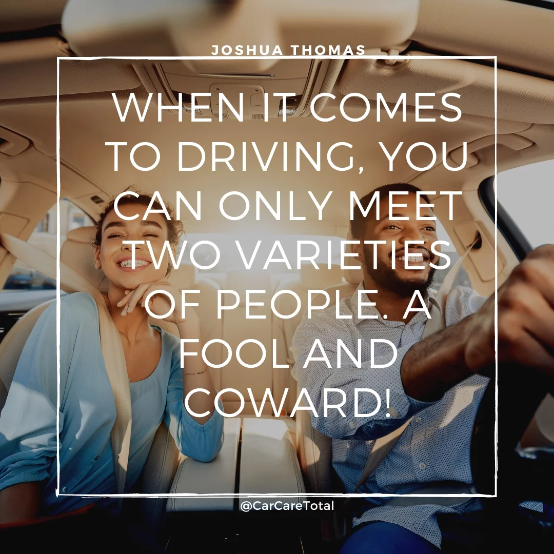 When it comes to driving, you can only meet two varieties of people. A fool and coward!