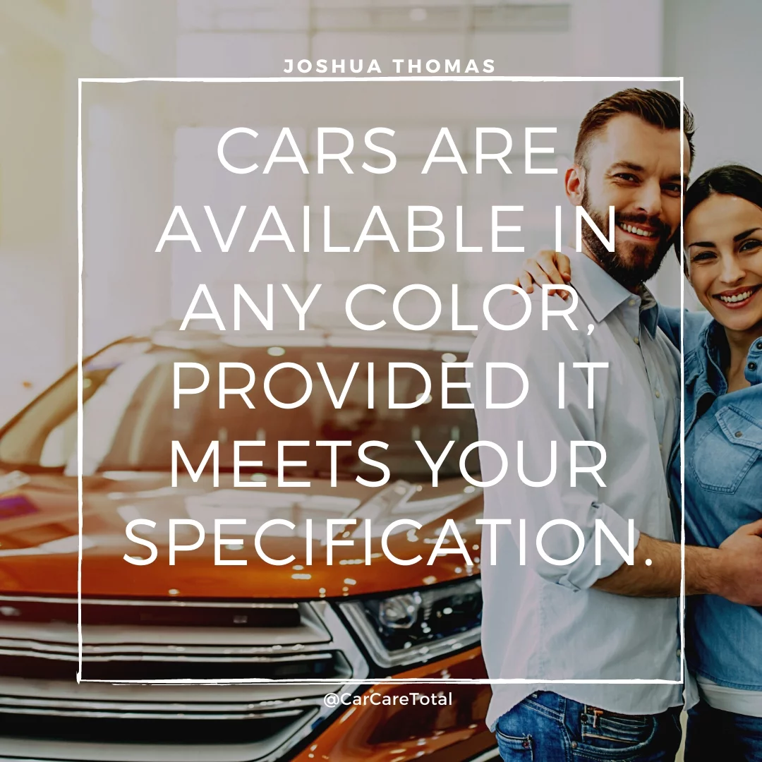 Cars are available in any color, provided it meets your specification.