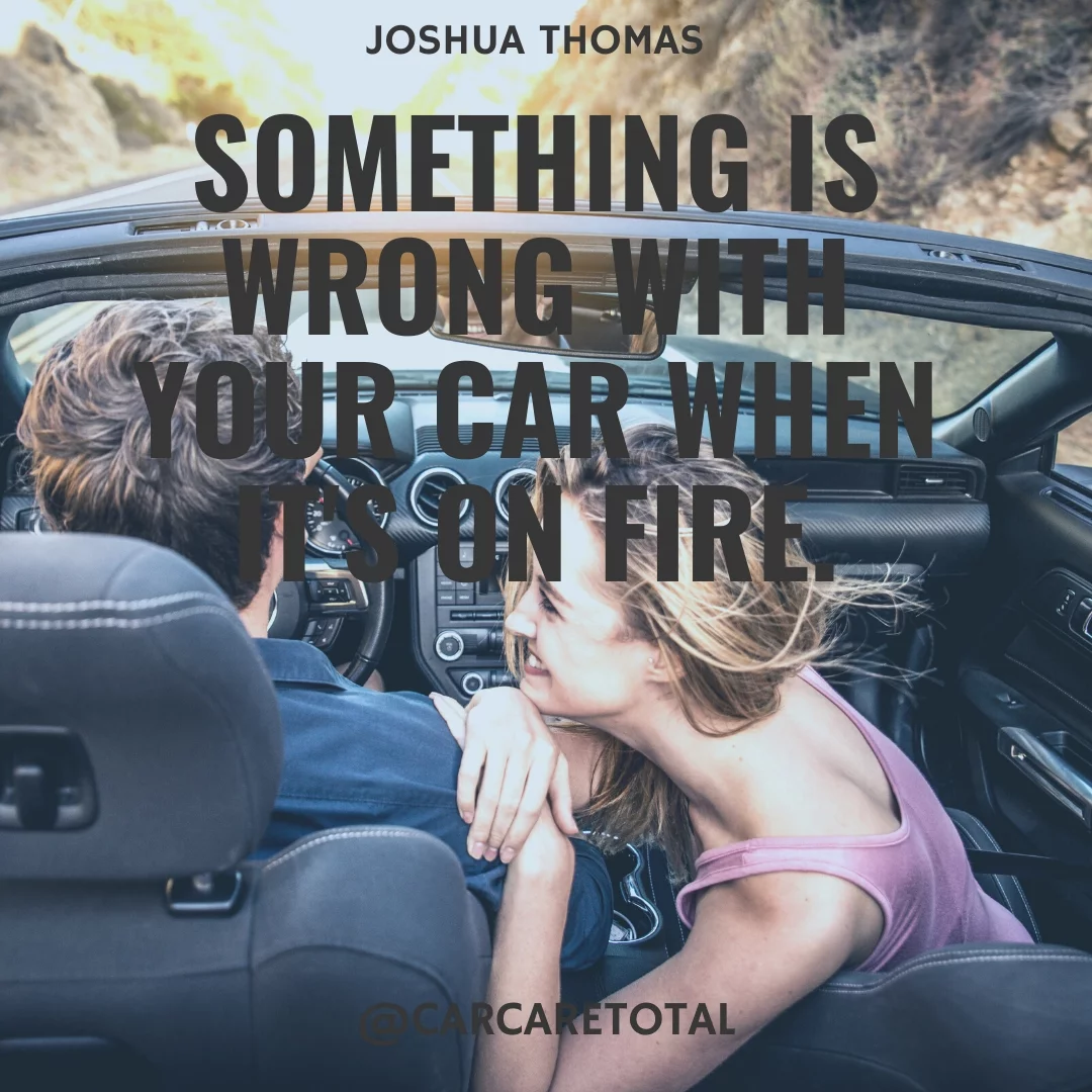 Something is wrong with your car when it's on fire.