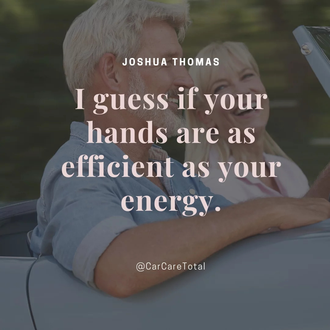 I guess if your hands are as efficient as your energy.