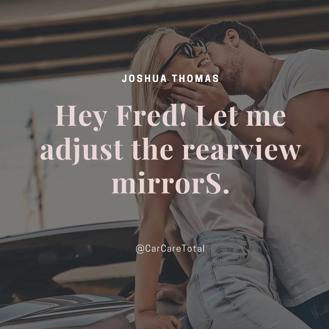 Hey Fred! Let me adjust the rearview mirrorS.
