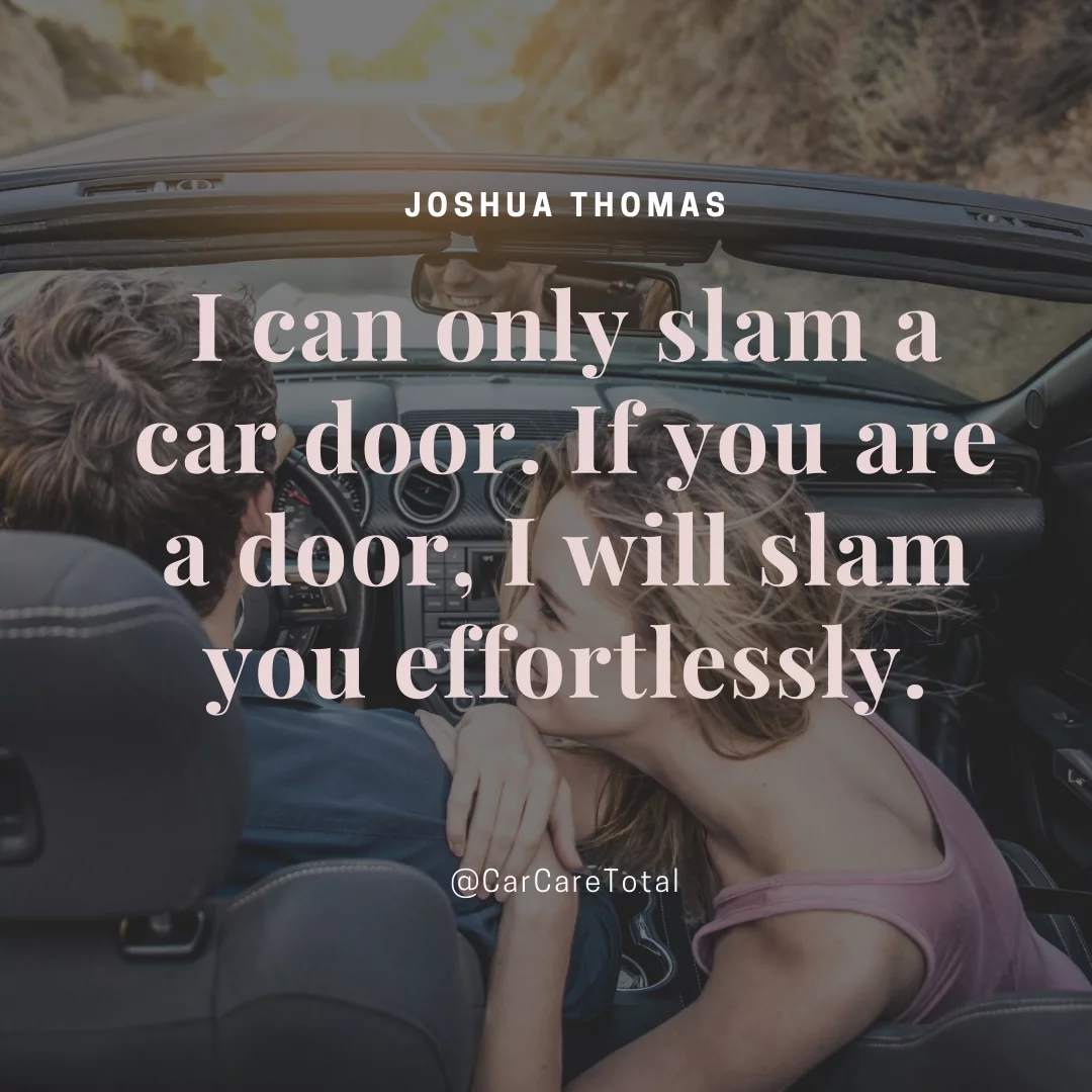 I can only slam a car door. If you are a door, I will slam you effortlessly.