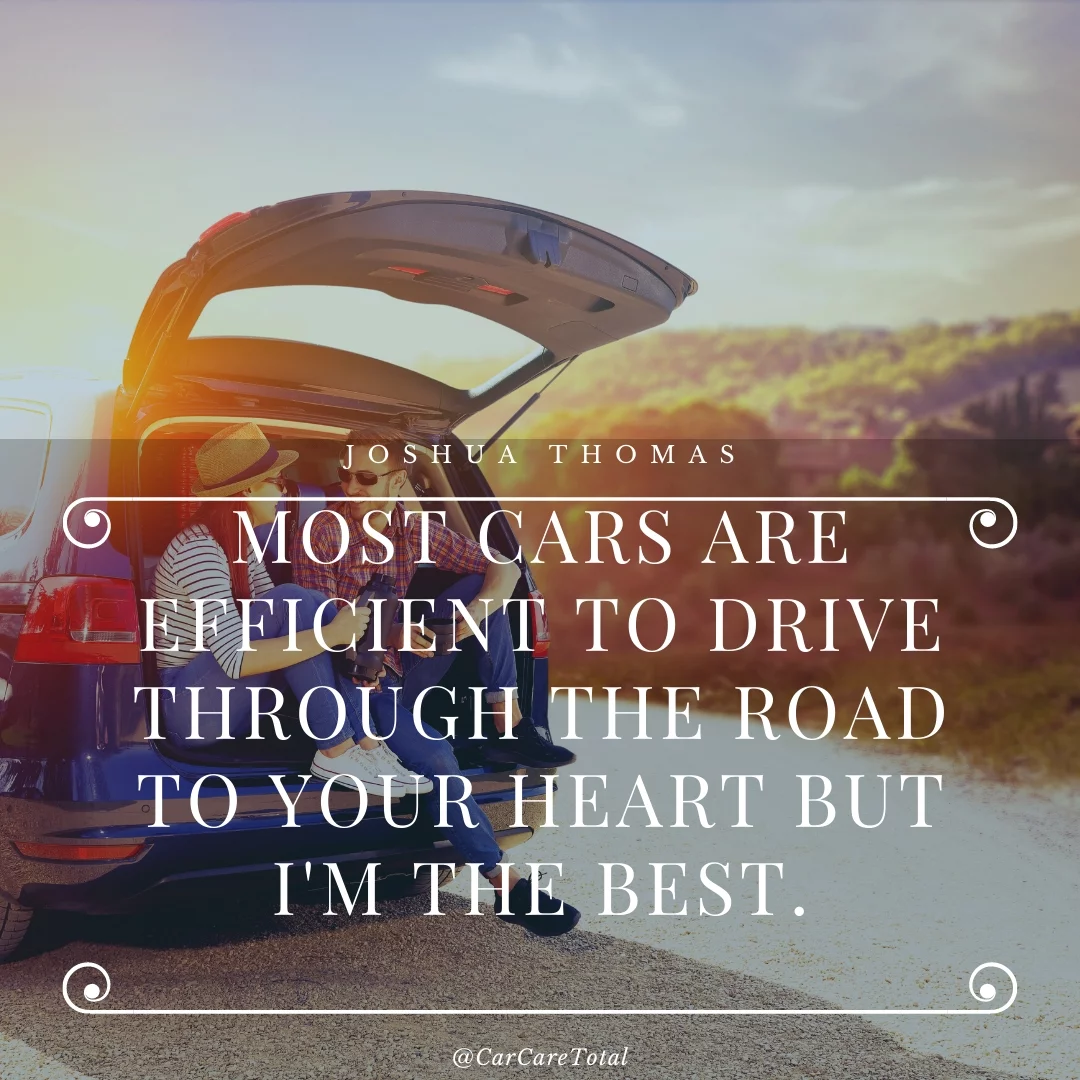 Most cars are efficient to drive through the road to your heart but I'm the best.