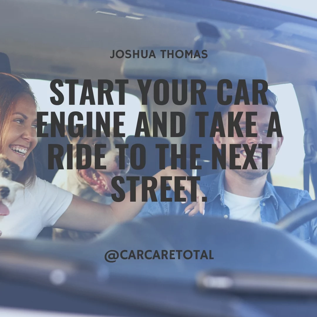 Start your car engine and take a ride to the next street.