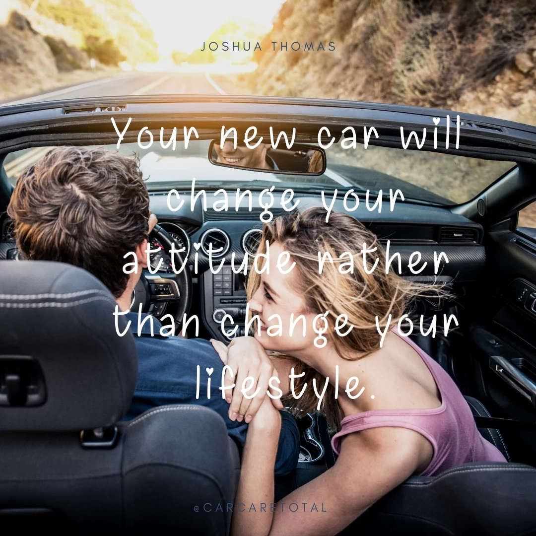 Your new car will change your attitude rather than change your lifestyle.