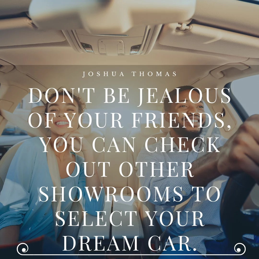 Don't be jealous of your friends, you can check out other showrooms to select your dream car.