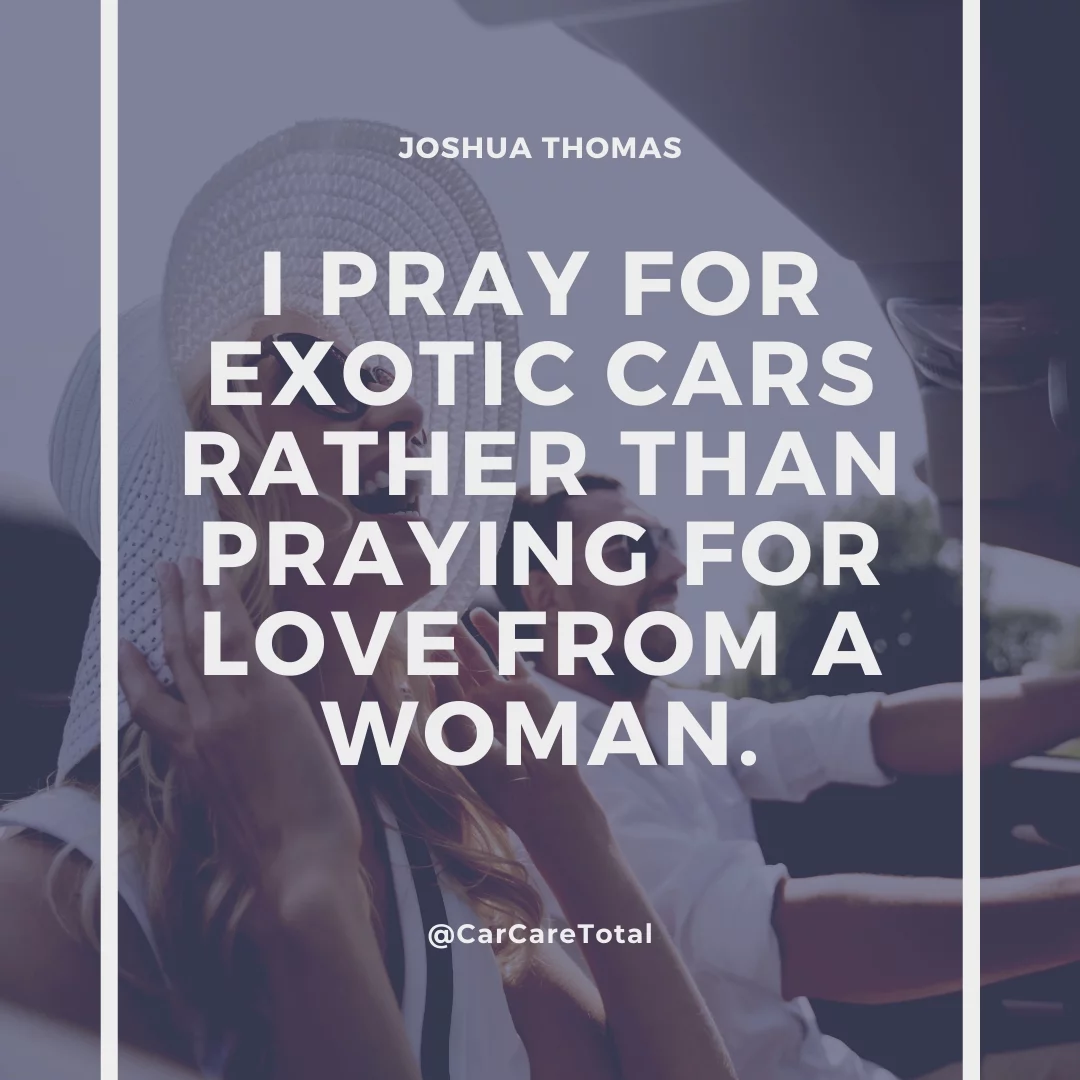 I pray for exotic cars rather than praying for love from a woman.