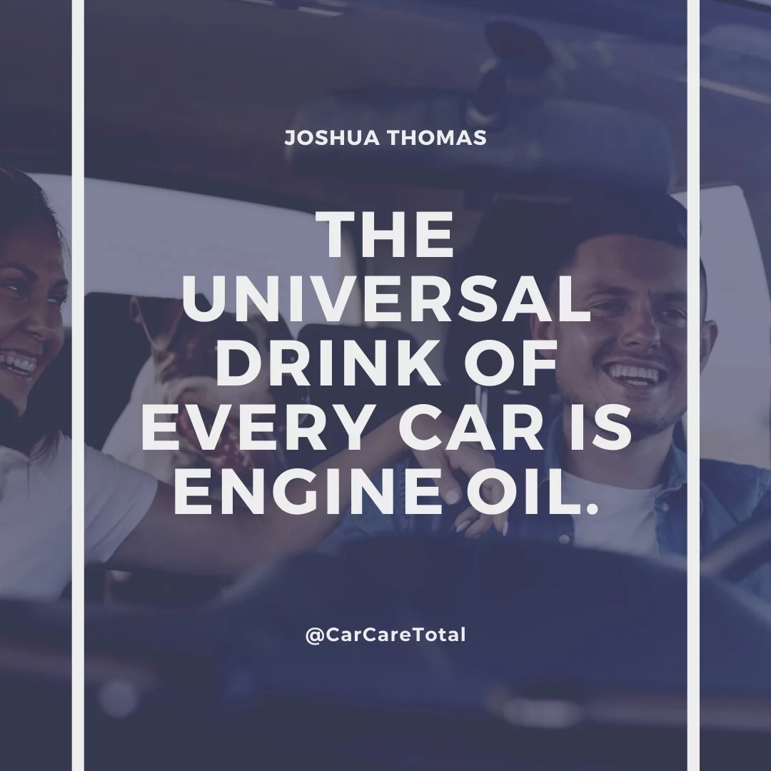 The universal drink of every car is engine oil.