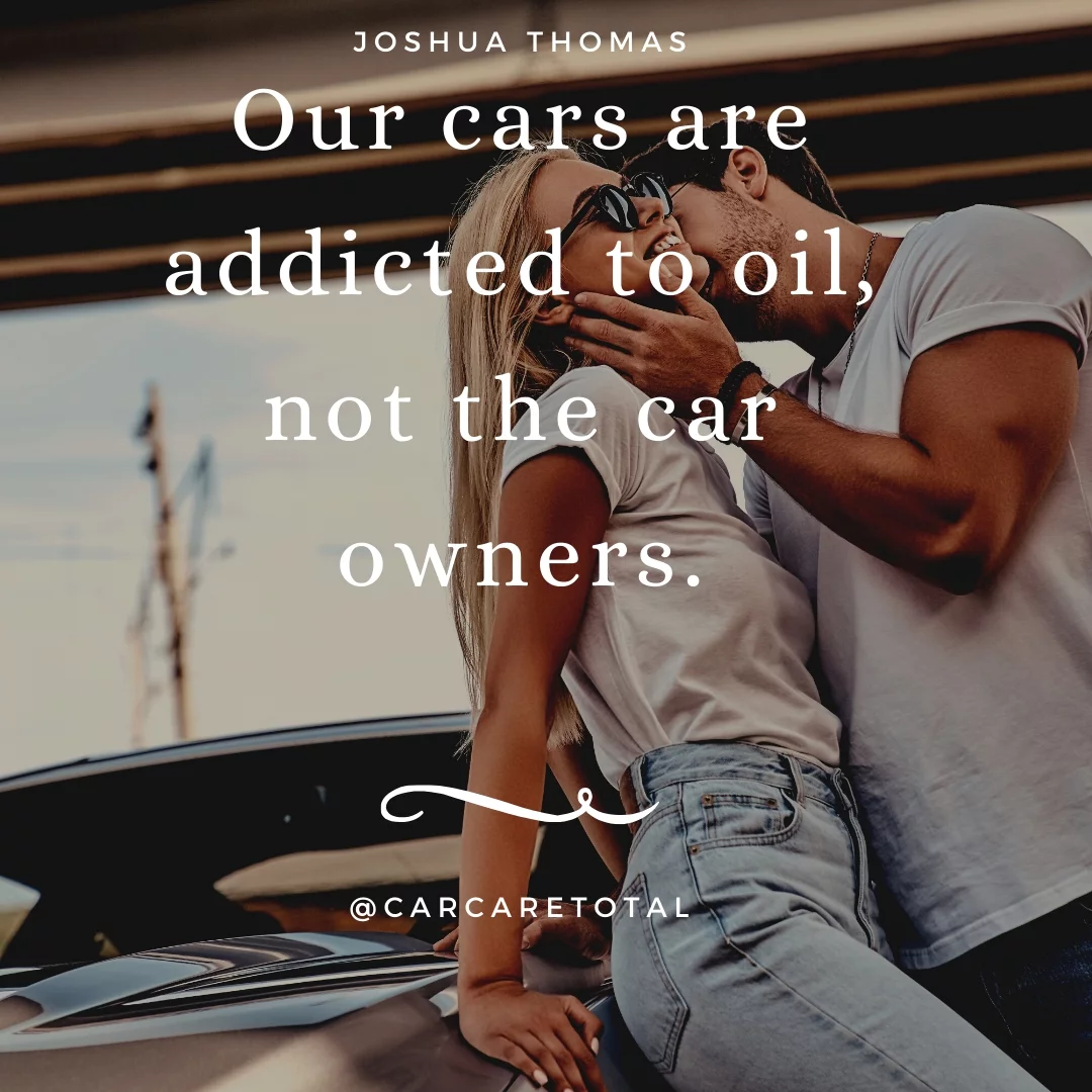 Our cars are addicted to oil, not the car owners.