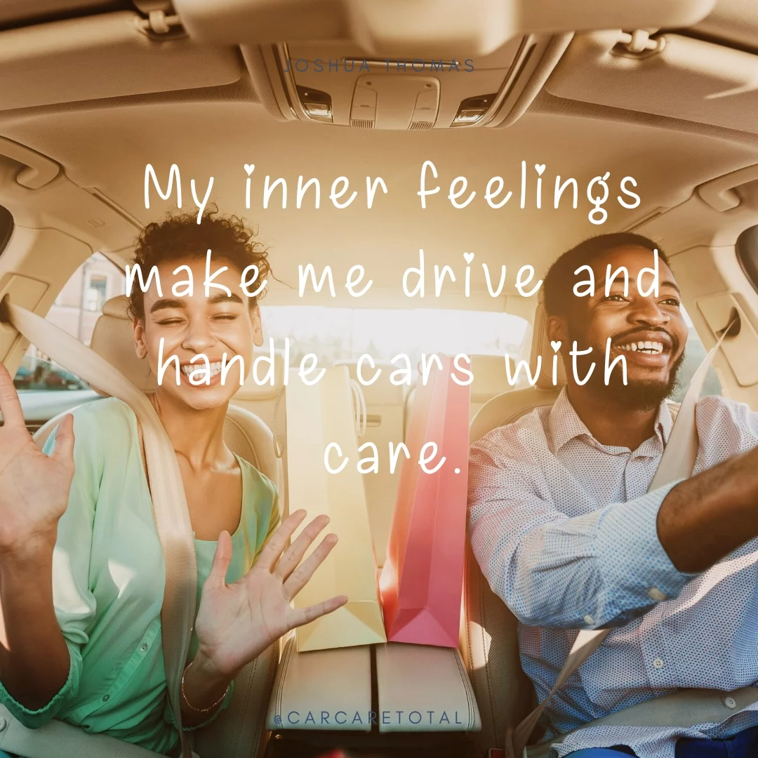 My inner feelings make me drive and handle cars with care.