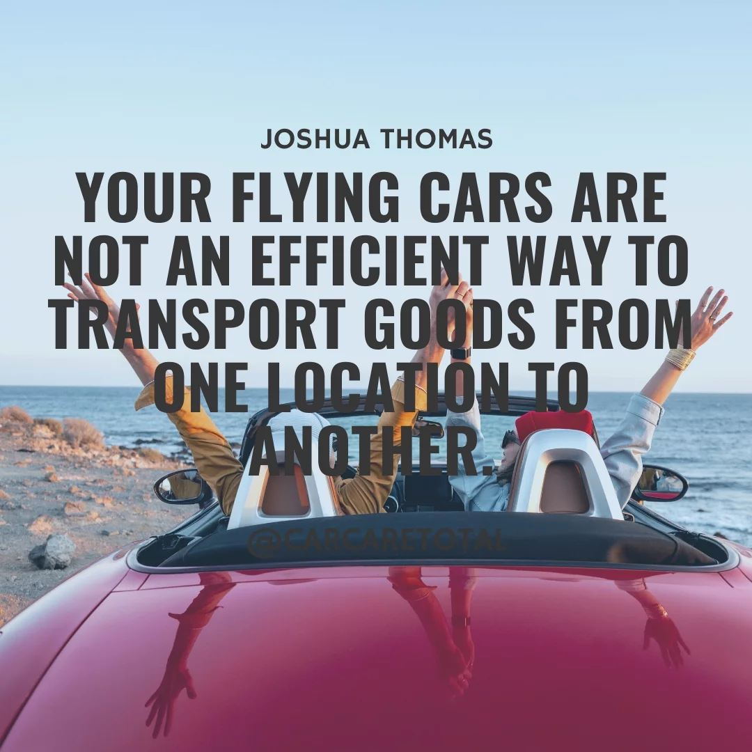 Your flying cars are not an efficient way to transport goods from one location to another.