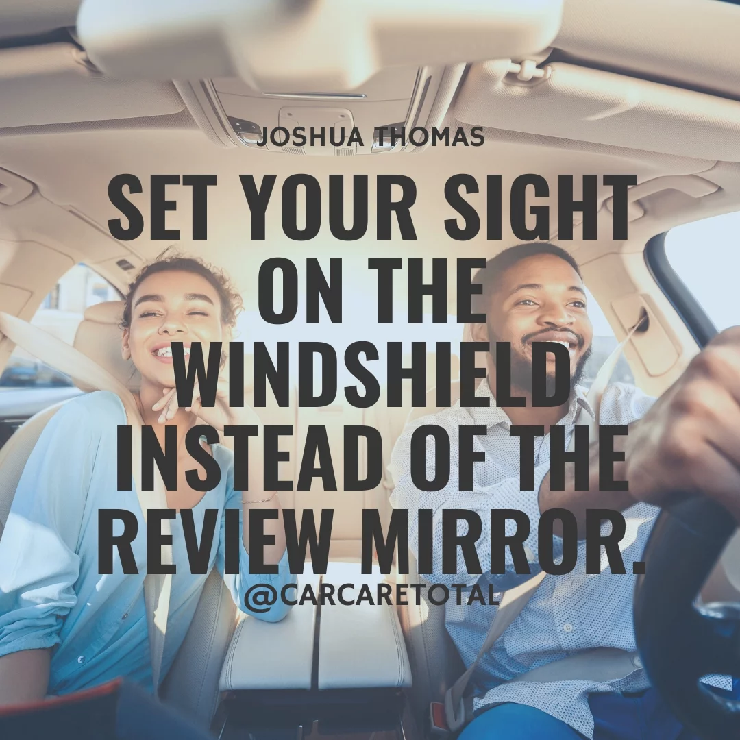 Set your sight on the windshield instead of the review mirror.